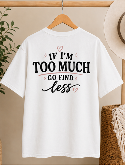 If I'm Too Much Go Find Less Shirt